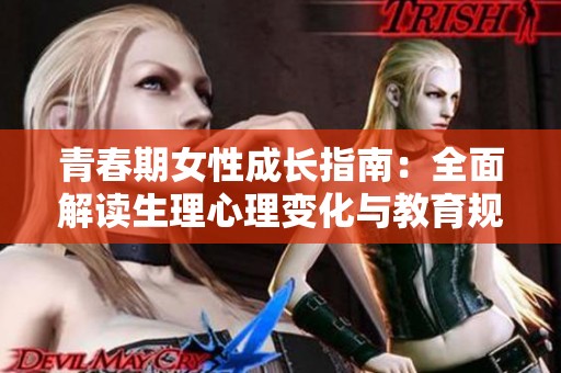 青春期女性成長指南：全面解讀生理心理變化與教育規劃