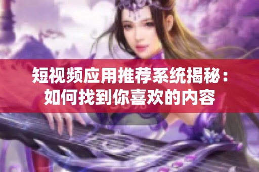 短視頻應用推薦系統揭秘：如何找到你喜歡的內容