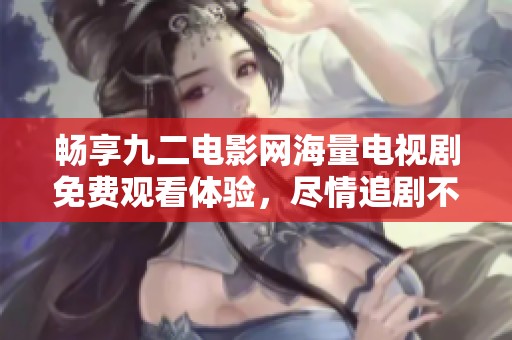 暢享九二電影網海量電視劇免費觀看體驗，盡情追劇不花錢