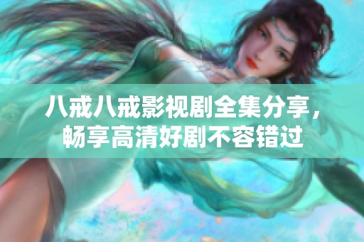 八戒八戒影視劇全集分享，暢享高清好劇不容錯(cuò)過