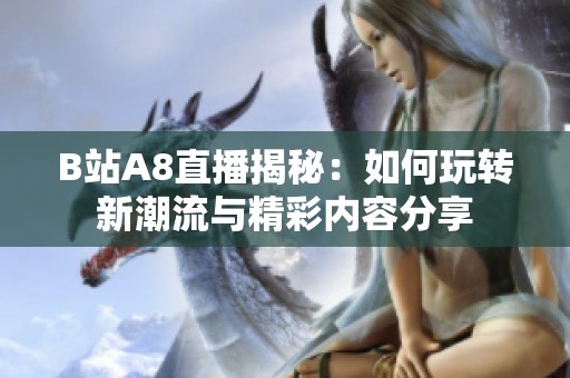 B站A8直播揭秘：如何玩轉新潮流與精彩內容分享