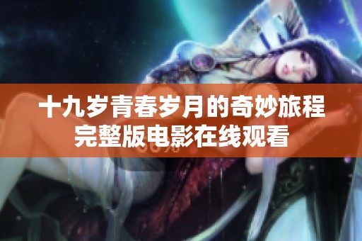 十九歲青春歲月的奇妙旅程完整版電影在線(xiàn)觀看