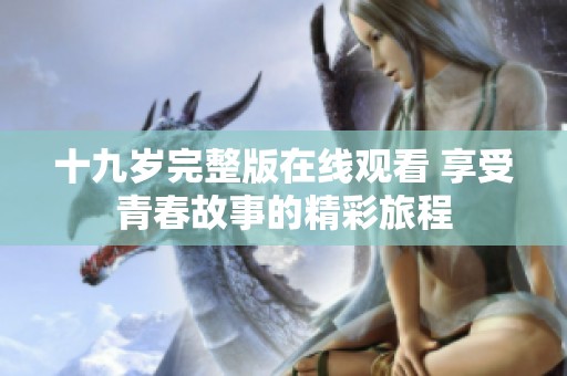 十九歲完整版在線觀看 享受青春故事的精彩旅程