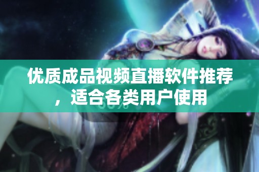 優質成品視頻直播軟件推薦，適合各類用戶使用