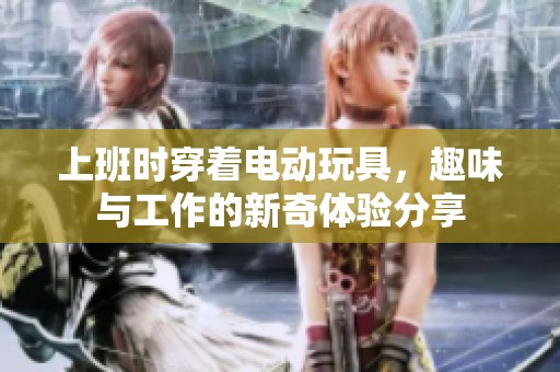 上班時穿著電動玩具，趣味與工作的新奇體驗分享