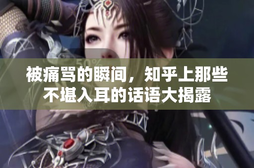 被痛罵的瞬間，知乎上那些不堪入耳的話語大揭露