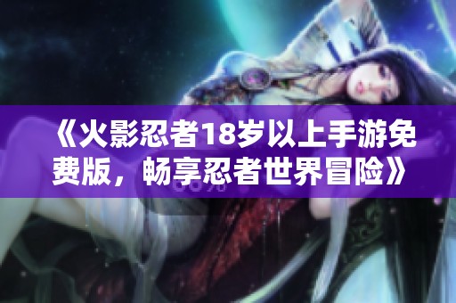 《火影忍者18歲以上手游免費版，暢享忍者世界冒險》