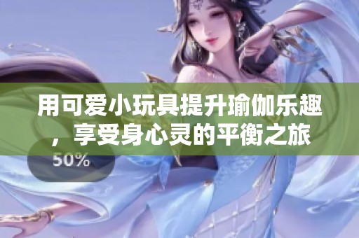 用可愛小玩具提升瑜伽樂趣，享受身心靈的平衡之旅