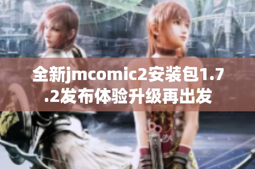 全新jmcomic2安裝包1.7.2發布體驗升級再出發
