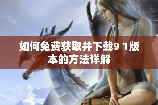 如何免費獲取并下載9 1版本的方法詳解