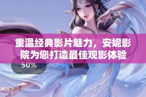 重溫經典影片魅力，安妮影院為您打造最佳觀影體驗