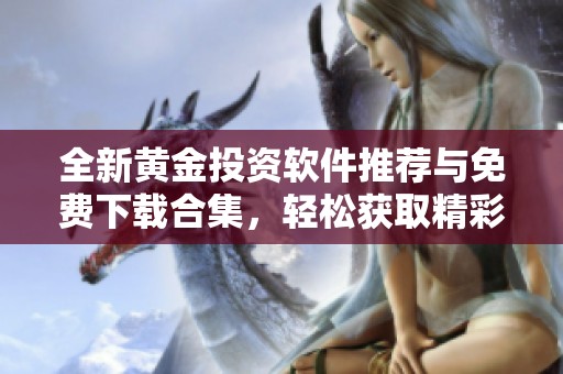 全新黃金投資軟件推薦與免費下載合集，輕松獲取精彩工具