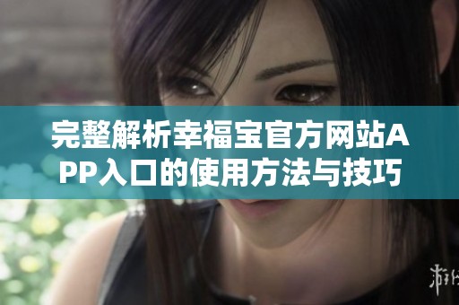 完整解析幸福寶官方網站APP入口的使用方法與技巧