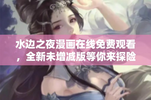 水邊之夜漫畫在線免費觀看，全新未增減版等你來探險
