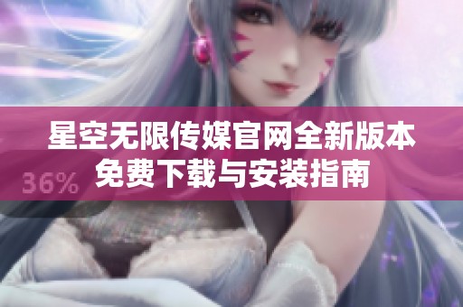 星空無(wú)限傳媒官網(wǎng)全新版本免費(fèi)下載與安裝指南