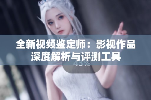 全新視頻鑒定師：影視作品深度解析與評測工具