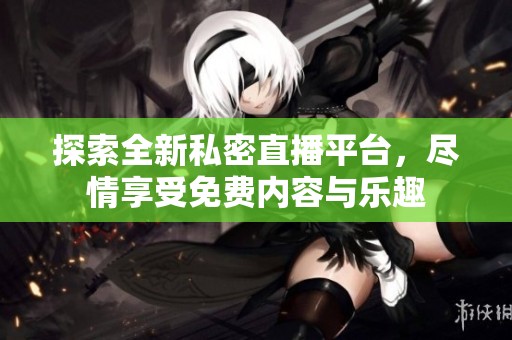 探索全新私密直播平臺，盡情享受免費(fèi)內(nèi)容與樂趣