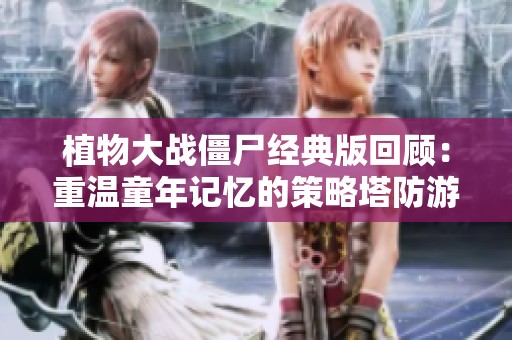 植物大戰僵尸經典版回顧：重溫童年記憶的策略塔防游戲