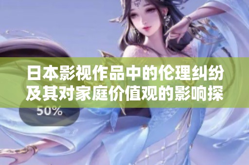 日本影視作品中的倫理糾紛及其對家庭價值觀的影響探討