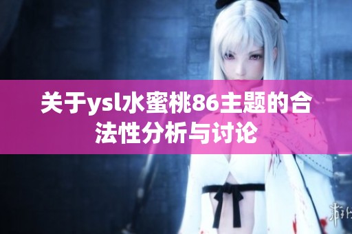 關于ysl水蜜桃86主題的合法性分析與討論
