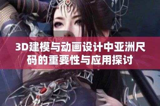 3D建模與動畫設計中亞洲尺碼的重要性與應用探討