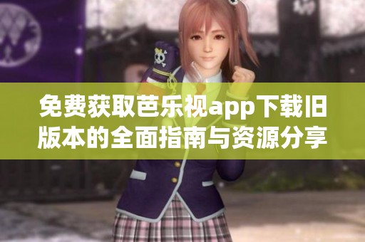 免費(fèi)獲取芭樂(lè)視app下載舊版本的全面指南與資源分享
