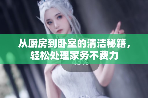從廚房到臥室的清潔秘籍，輕松處理家務(wù)不費(fèi)力