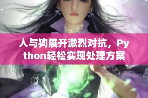 人與狗展開激烈對抗，Python輕松實現處理方案