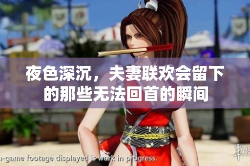 夜色深沉，夫妻聯歡會留下的那些無法回首的瞬間