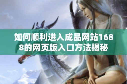 如何順利進入成品網站1688的網頁版入口方法揭秘