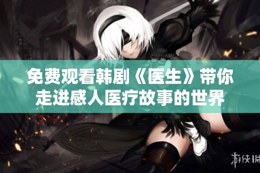 免費觀看韓劇《醫生》帶你走進感人醫療故事的世界