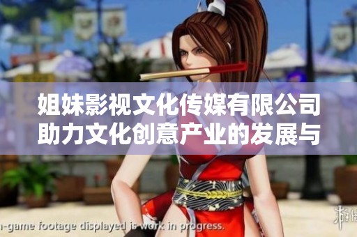 姐妹影視文化傳媒有限公司助力文化創意產業的發展與創新