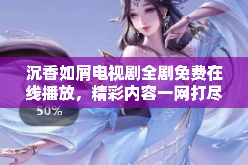 沉香如屑電視劇全劇免費在線播放,精彩內(nèi)容一網(wǎng)打盡 沉香如屑電視劇全劇免費在線播放,精彩內(nèi)容一網(wǎng)打盡