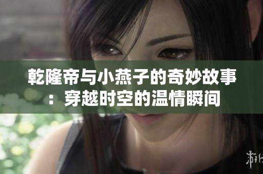 乾隆帝與小燕子的奇妙故事：穿越時空的溫情瞬間