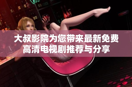 大叔影院為您帶來(lái)最新免費(fèi)高清電視劇推薦與分享