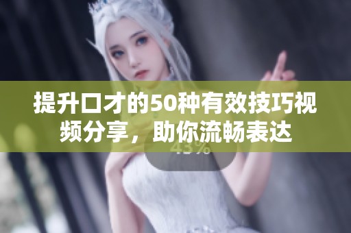 提升口才的50種有效技巧視頻分享，助你流暢表達(dá)