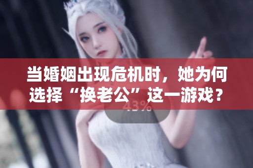 當婚姻出現危機時，她為何選擇“換老公”這一游戲？