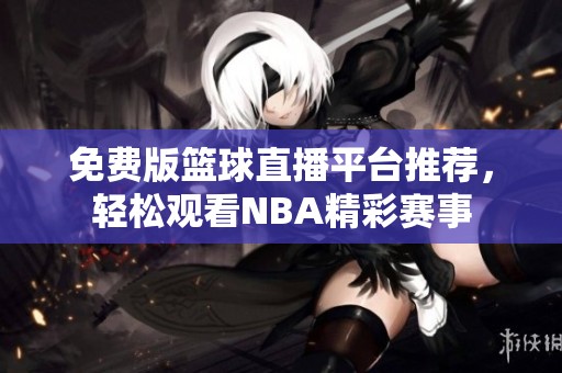 免費版籃球直播平臺推薦，輕松觀看NBA精彩賽事