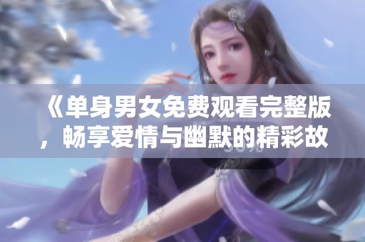 《單身男女免費觀看完整版，暢享愛情與幽默的精彩故事》