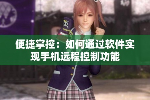 便捷掌控：如何通過軟件實現手機遠程控制功能