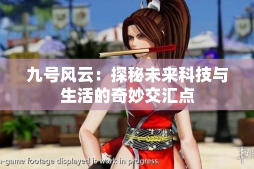 九號風云：探秘未來科技與生活的奇妙交匯點