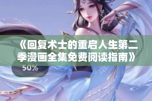 《回復術士的重啟人生第二季漫畫全集免費閱讀指南》