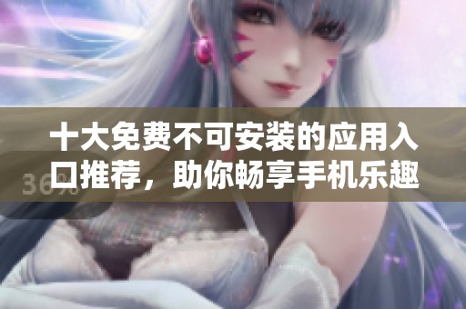 十大免費不可安裝的應用入口推薦，助你暢享手機樂趣