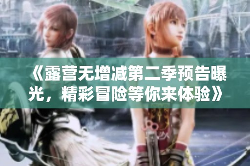 《露營無增減第二季預告曝光，精彩冒險等你來體驗》