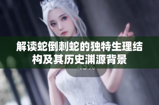 解讀蛇倒刺蛇的獨特生理結構及其歷史淵源背景