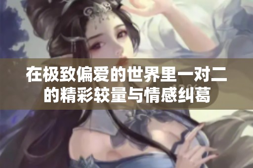 在極致偏愛的世界里一對二的精彩較量與情感糾葛