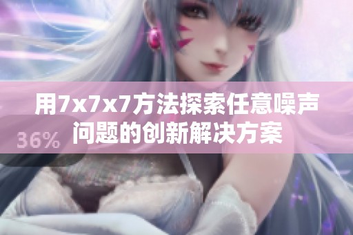 用7x7x7方法探索任意噪聲問題的創新解決方案