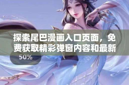 探索尾巴漫畫入口頁面，免費獲取精彩彈窗內(nèi)容和最新動態(tài)