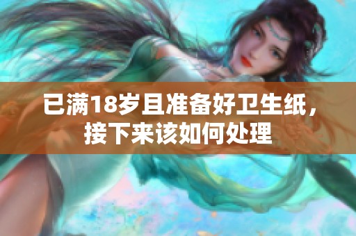 已滿18歲且準(zhǔn)備好衛(wèi)生紙，接下來該如何處理