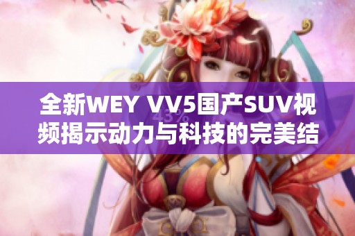 全新WEY VV5國產SUV視頻揭示動力與科技的完美結合